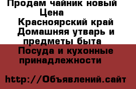 Продам чайник новый › Цена ­ 500 - Красноярский край Домашняя утварь и предметы быта » Посуда и кухонные принадлежности   